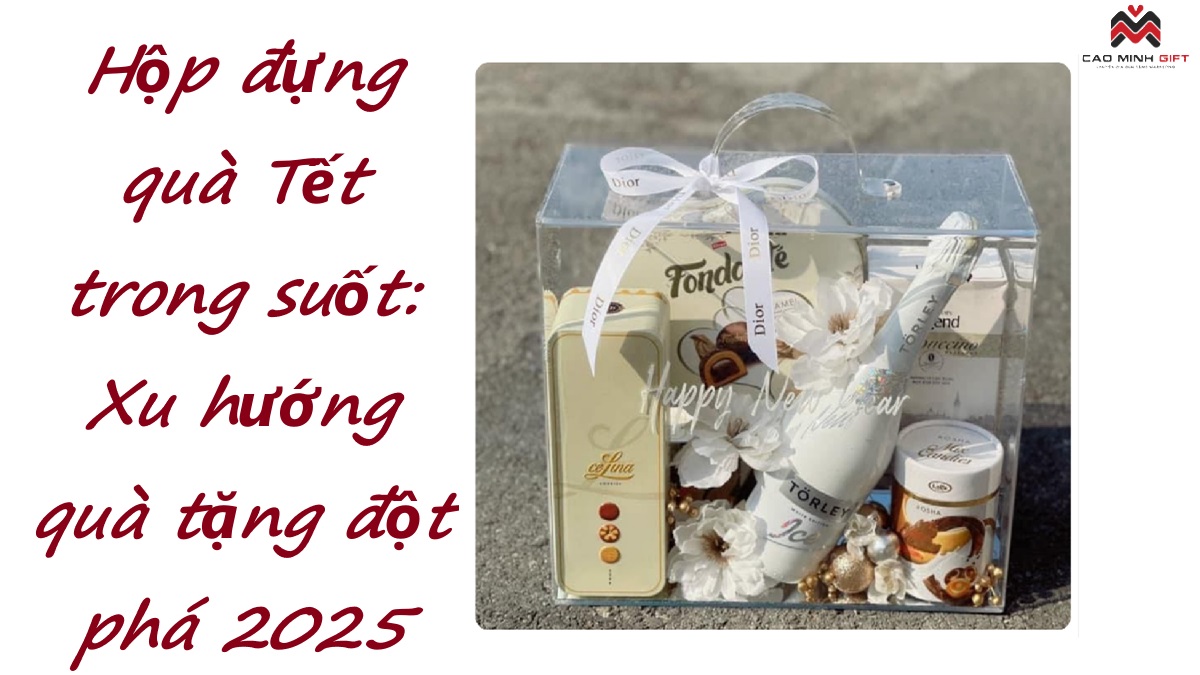 Hộp đựng quà Tết trong suốt: Xu hướng quà tặng đột phá 2025