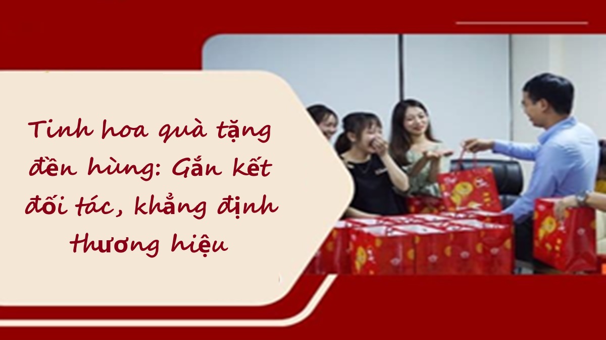 Tinh hoa quà tặng đền hùng: Gắn kết đối tác, khẳng định thương hiệu