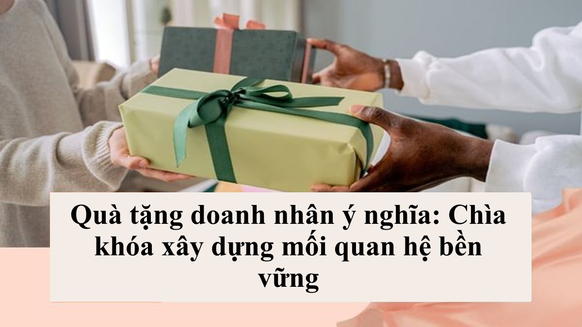 Quà tặng doanh nhân ý nghĩa: Chìa khóa xây dựng mối quan hệ bền vững