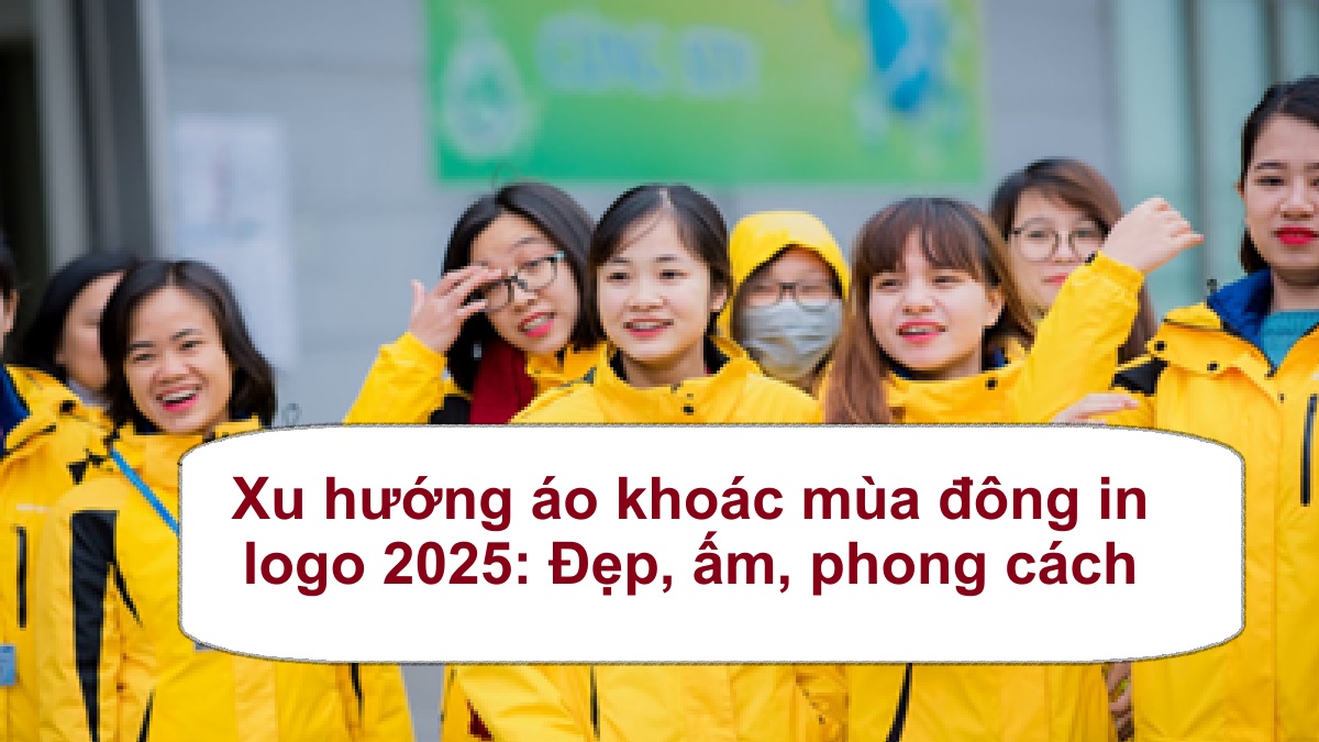 Xu hướng áo khoác mùa đông in logo 2025: Đẹp, ấm, phong cách