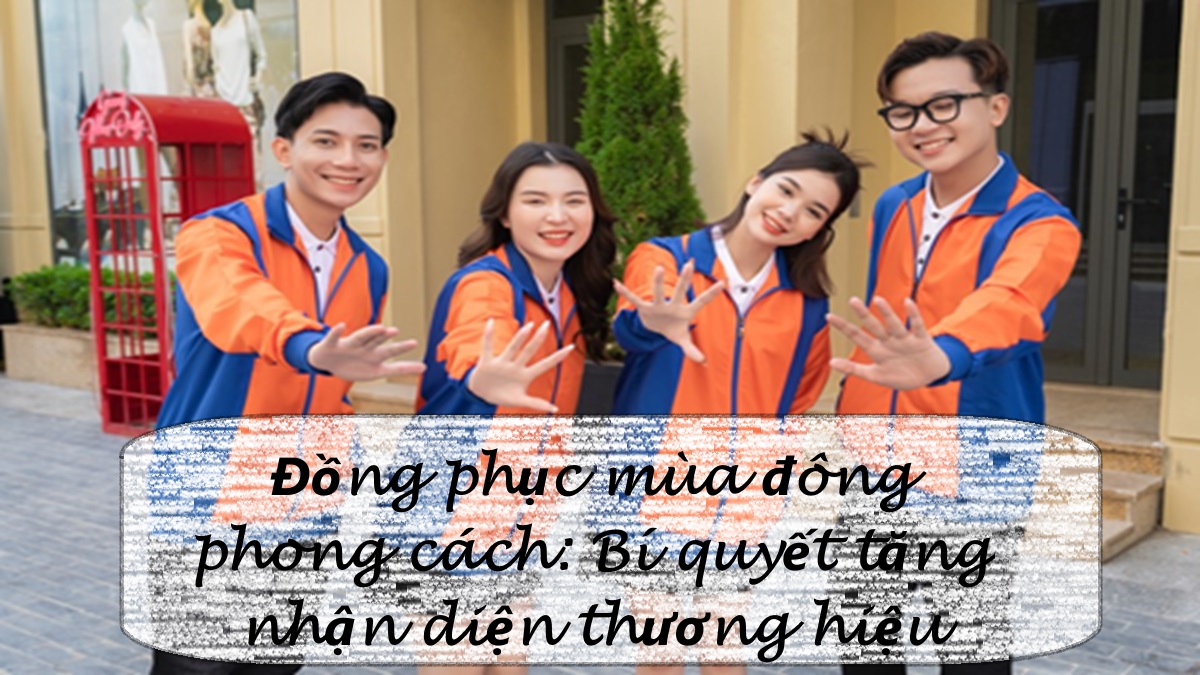 Đồng phục mùa đông phong cách: Bí quyết tăng nhận diện thương hiệu