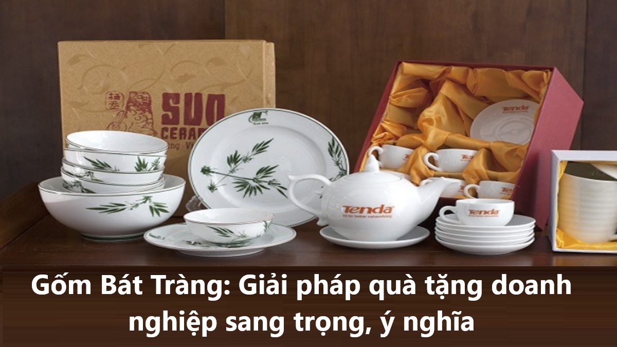 Gốm Bát Tràng: Giải pháp quà tặng doanh nghiệp sang trọng, ý nghĩa