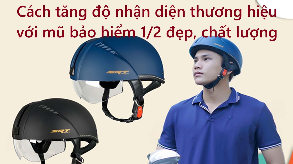 Cách tăng độ nhận diện thương hiệu với mũ bảo hiểm 1/2 đẹp, chất lượng