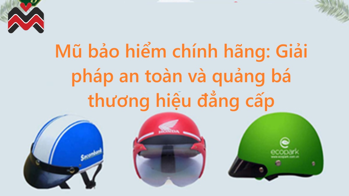 Mũ bảo hiểm chính hãng: Giải pháp an toàn và quảng bá thương hiệu đẳng cấp